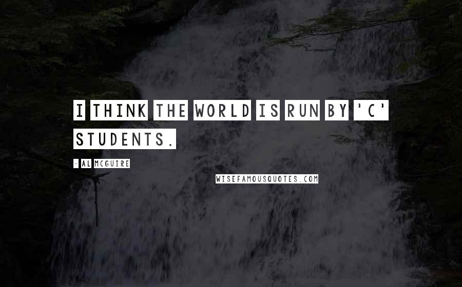 Al McGuire Quotes: I think the world is run by 'C' students.