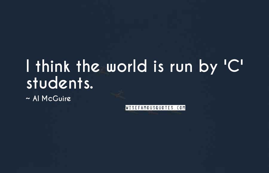 Al McGuire Quotes: I think the world is run by 'C' students.