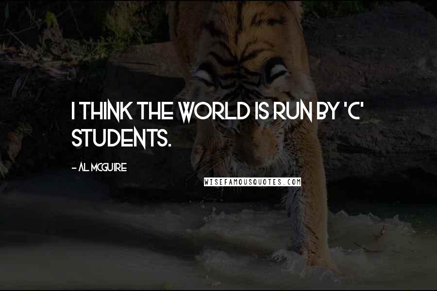 Al McGuire Quotes: I think the world is run by 'C' students.