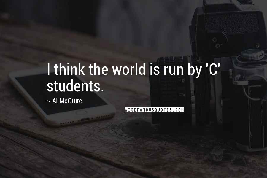 Al McGuire Quotes: I think the world is run by 'C' students.