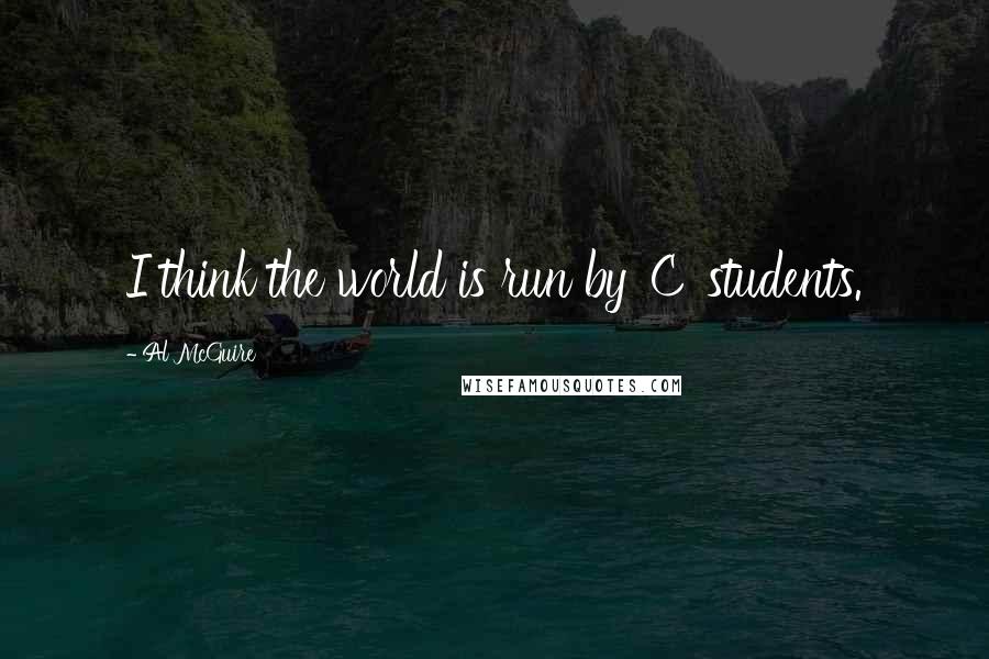 Al McGuire Quotes: I think the world is run by 'C' students.