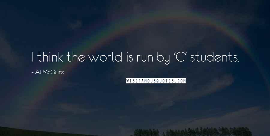 Al McGuire Quotes: I think the world is run by 'C' students.