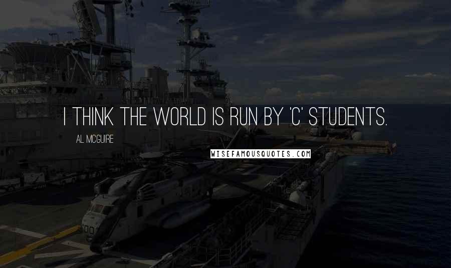 Al McGuire Quotes: I think the world is run by 'C' students.