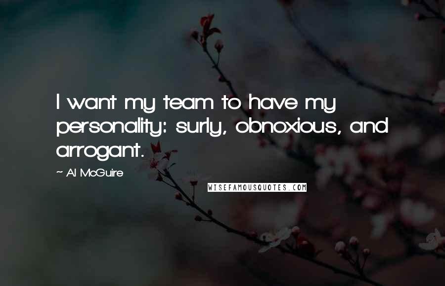 Al McGuire Quotes: I want my team to have my personality: surly, obnoxious, and arrogant.