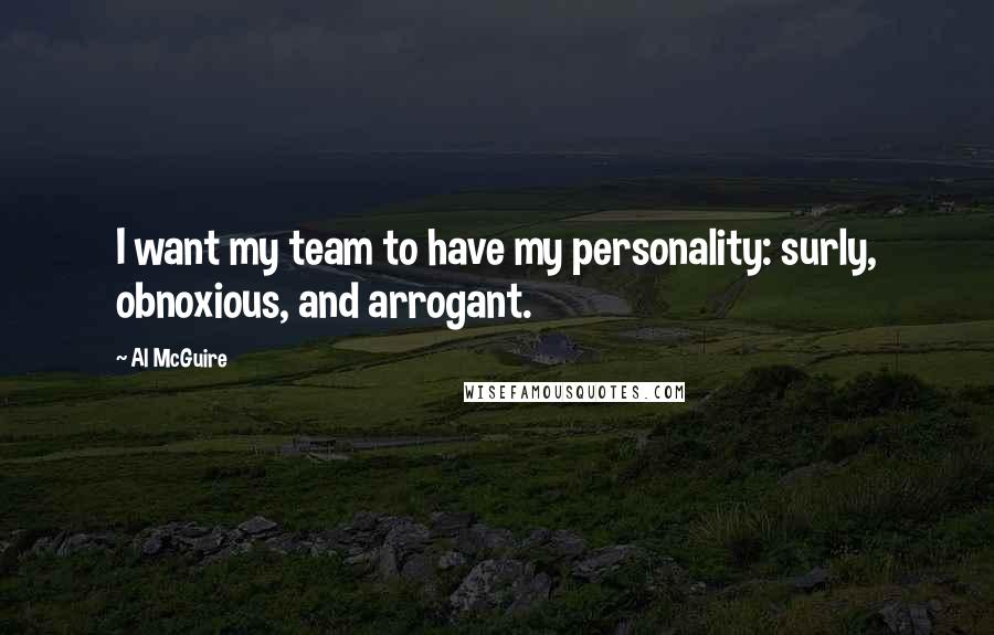 Al McGuire Quotes: I want my team to have my personality: surly, obnoxious, and arrogant.