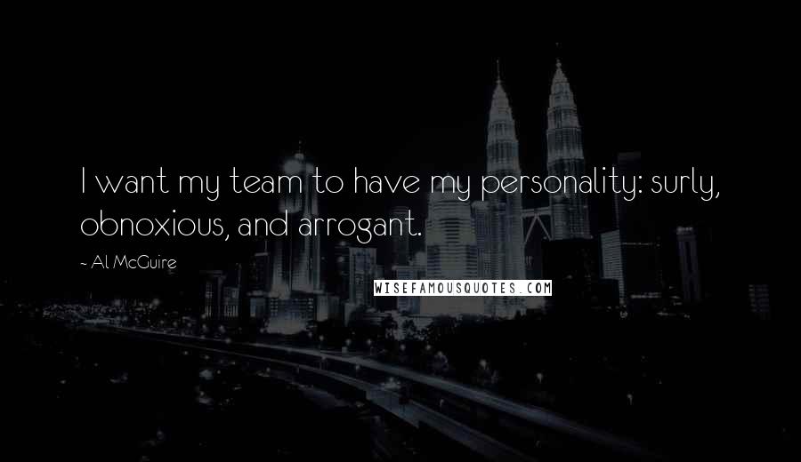 Al McGuire Quotes: I want my team to have my personality: surly, obnoxious, and arrogant.