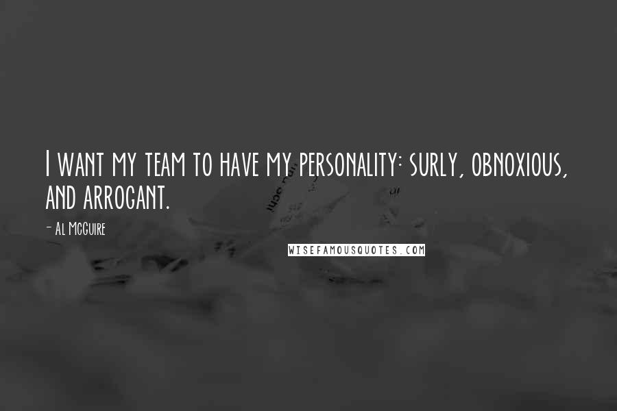 Al McGuire Quotes: I want my team to have my personality: surly, obnoxious, and arrogant.