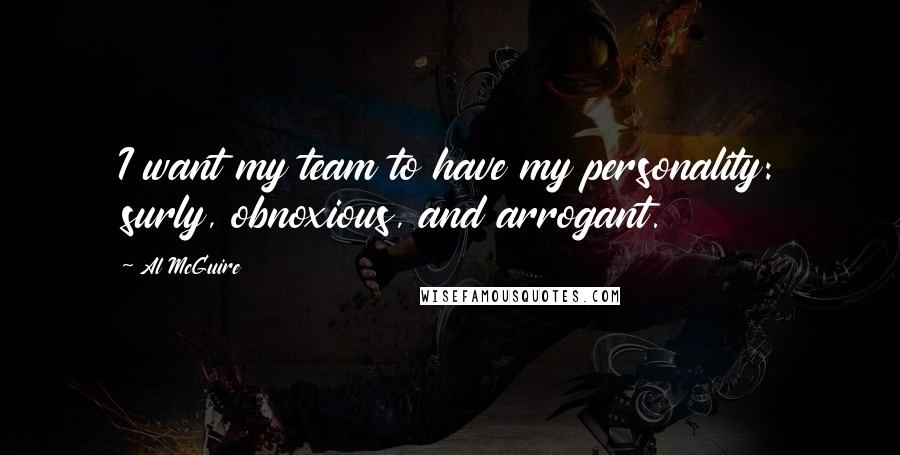 Al McGuire Quotes: I want my team to have my personality: surly, obnoxious, and arrogant.