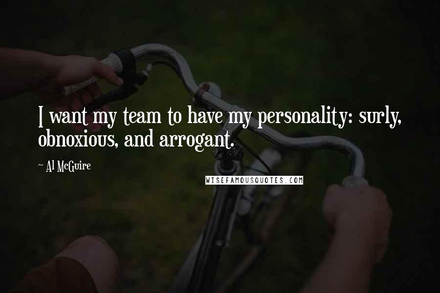 Al McGuire Quotes: I want my team to have my personality: surly, obnoxious, and arrogant.