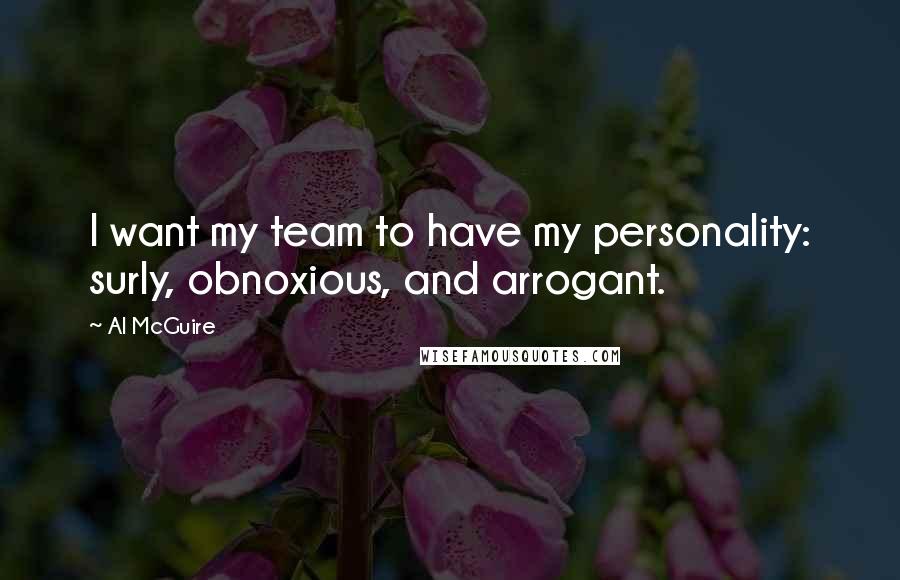 Al McGuire Quotes: I want my team to have my personality: surly, obnoxious, and arrogant.