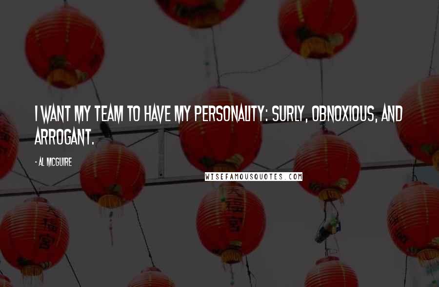 Al McGuire Quotes: I want my team to have my personality: surly, obnoxious, and arrogant.