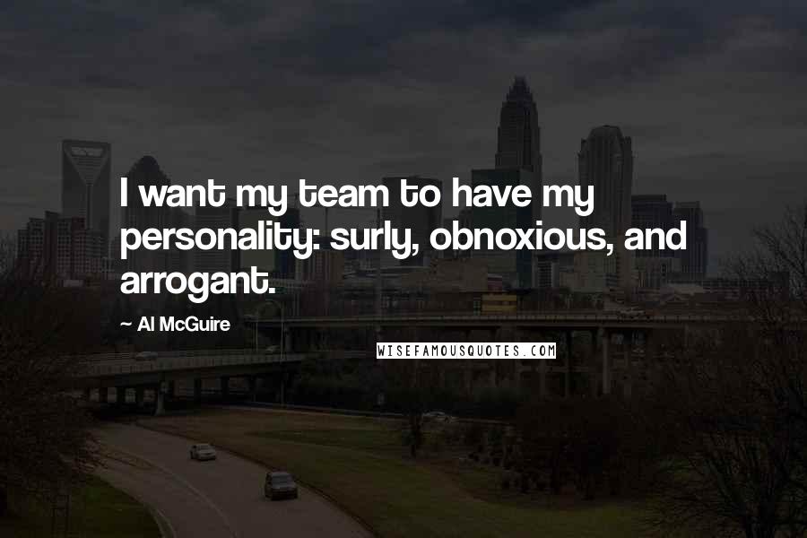 Al McGuire Quotes: I want my team to have my personality: surly, obnoxious, and arrogant.