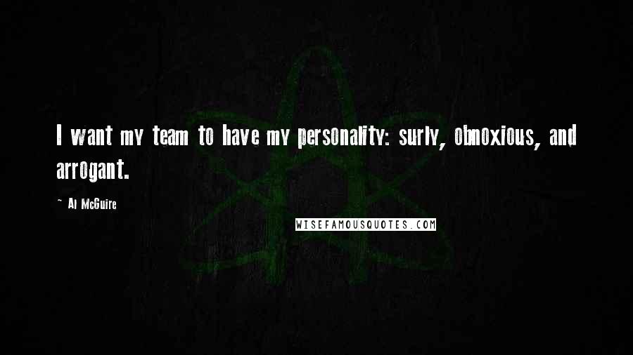 Al McGuire Quotes: I want my team to have my personality: surly, obnoxious, and arrogant.