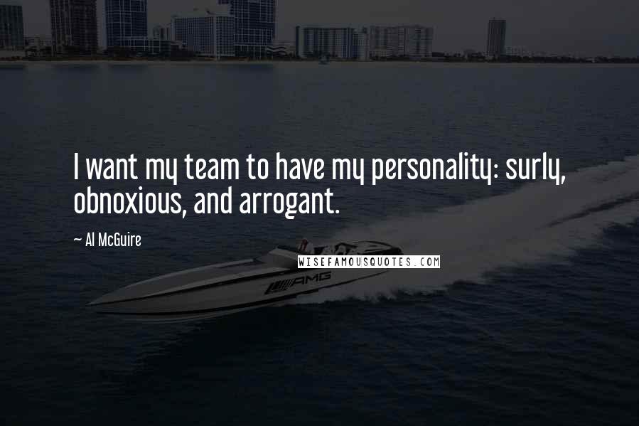 Al McGuire Quotes: I want my team to have my personality: surly, obnoxious, and arrogant.