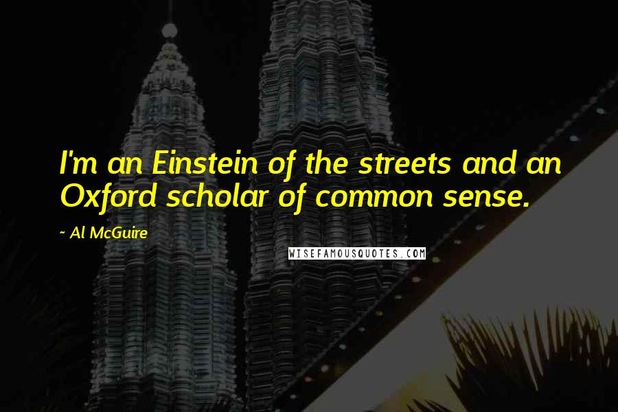 Al McGuire Quotes: I'm an Einstein of the streets and an Oxford scholar of common sense.