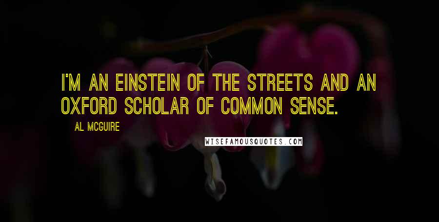 Al McGuire Quotes: I'm an Einstein of the streets and an Oxford scholar of common sense.
