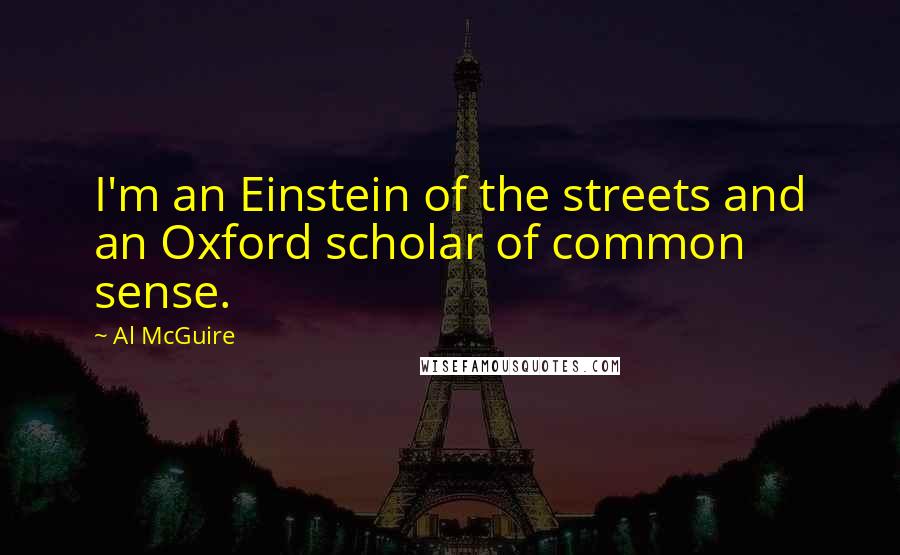 Al McGuire Quotes: I'm an Einstein of the streets and an Oxford scholar of common sense.