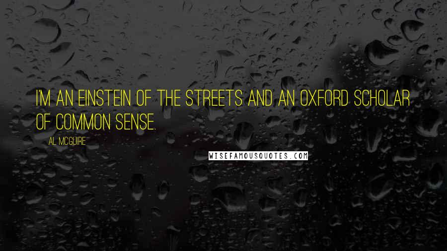 Al McGuire Quotes: I'm an Einstein of the streets and an Oxford scholar of common sense.