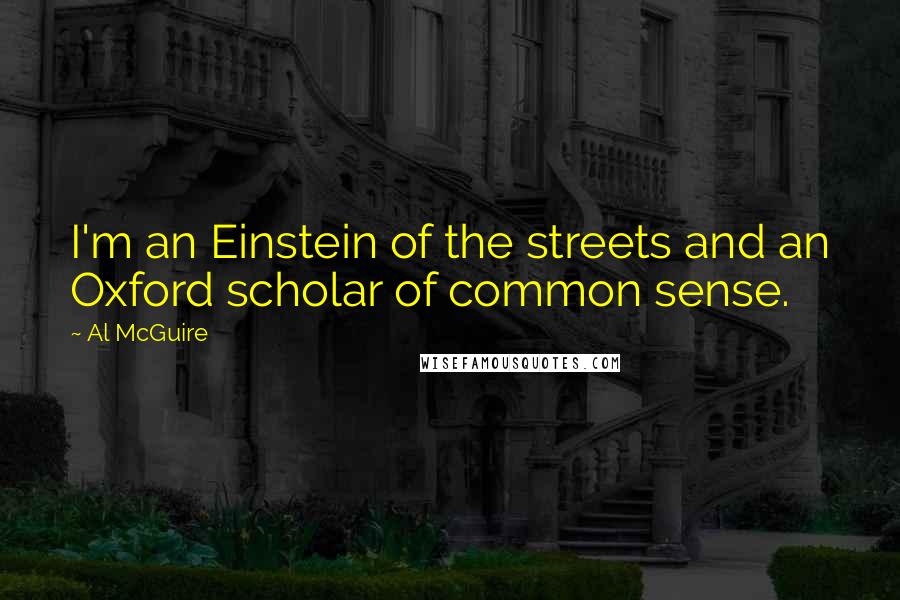 Al McGuire Quotes: I'm an Einstein of the streets and an Oxford scholar of common sense.