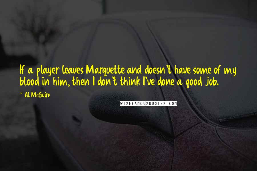 Al McGuire Quotes: If a player leaves Marquette and doesn't have some of my blood in him, then I don't think I've done a good job.