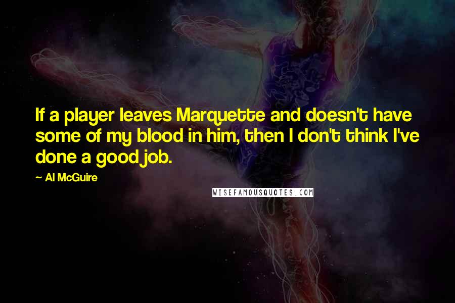 Al McGuire Quotes: If a player leaves Marquette and doesn't have some of my blood in him, then I don't think I've done a good job.