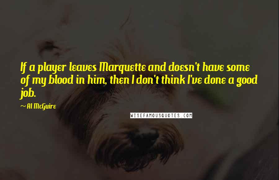 Al McGuire Quotes: If a player leaves Marquette and doesn't have some of my blood in him, then I don't think I've done a good job.