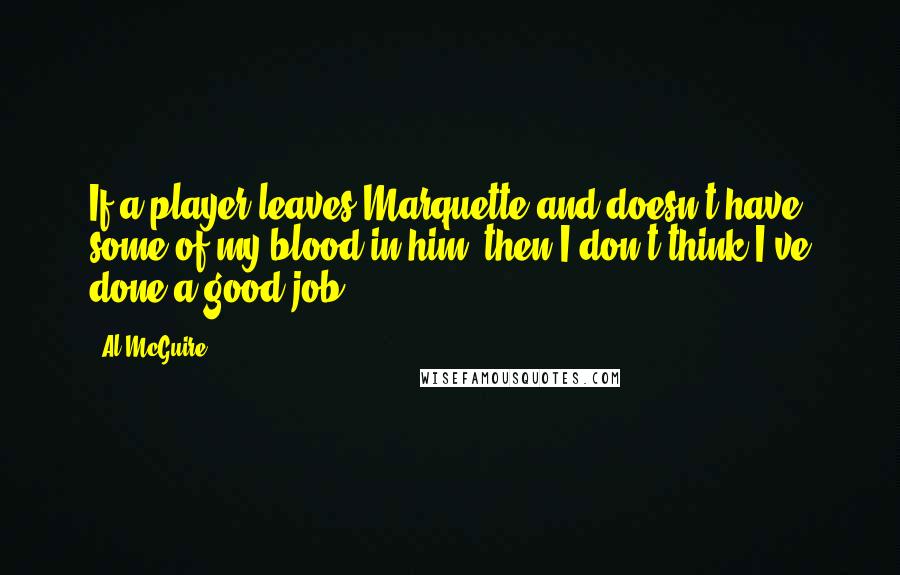 Al McGuire Quotes: If a player leaves Marquette and doesn't have some of my blood in him, then I don't think I've done a good job.