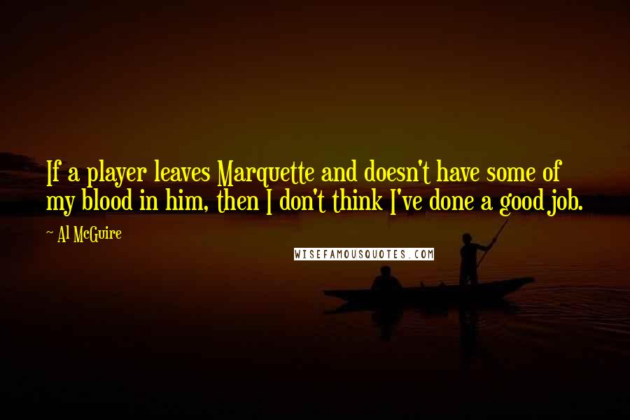 Al McGuire Quotes: If a player leaves Marquette and doesn't have some of my blood in him, then I don't think I've done a good job.