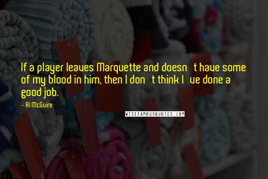 Al McGuire Quotes: If a player leaves Marquette and doesn't have some of my blood in him, then I don't think I've done a good job.