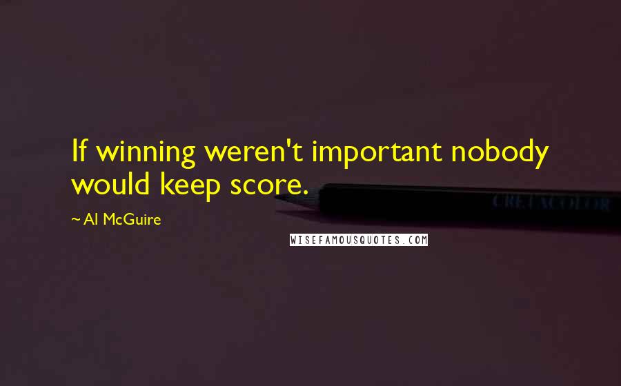 Al McGuire Quotes: If winning weren't important nobody would keep score.