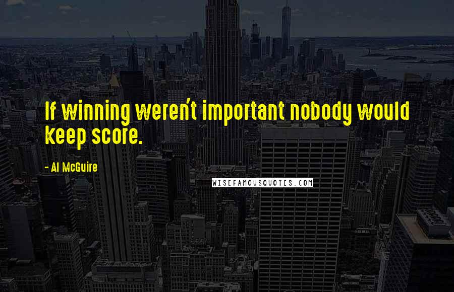 Al McGuire Quotes: If winning weren't important nobody would keep score.