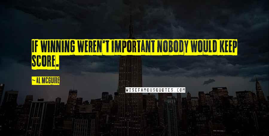 Al McGuire Quotes: If winning weren't important nobody would keep score.