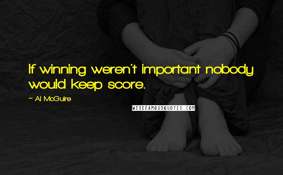 Al McGuire Quotes: If winning weren't important nobody would keep score.