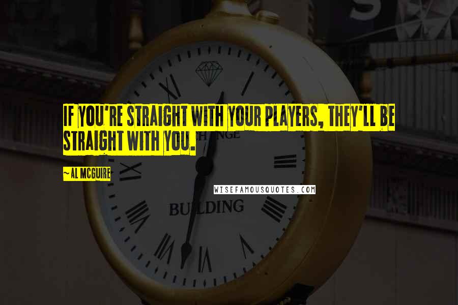Al McGuire Quotes: If you're straight with your players, they'll be straight with you.