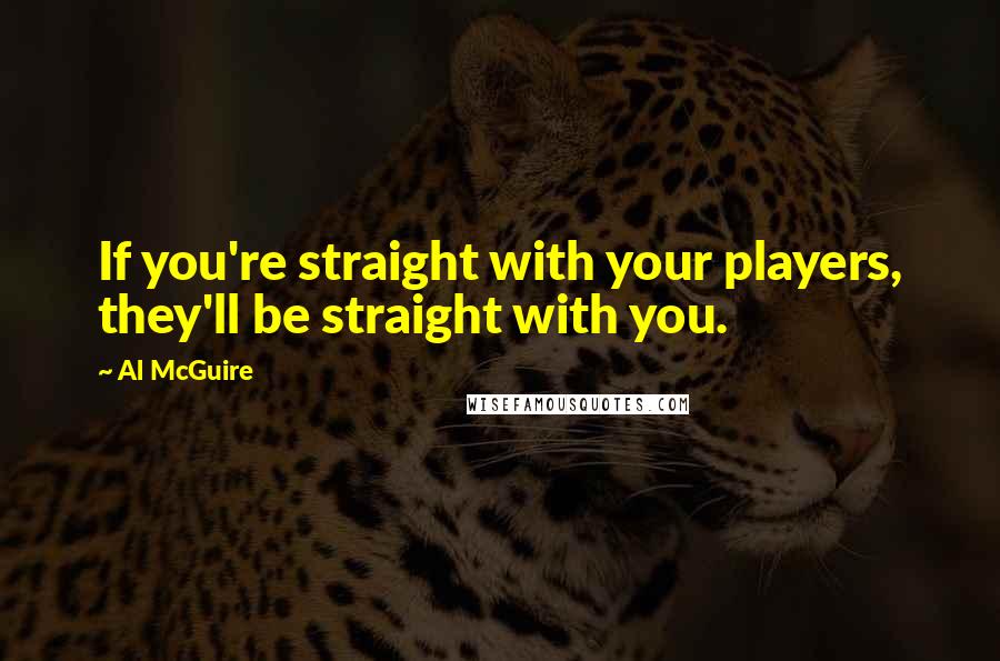 Al McGuire Quotes: If you're straight with your players, they'll be straight with you.