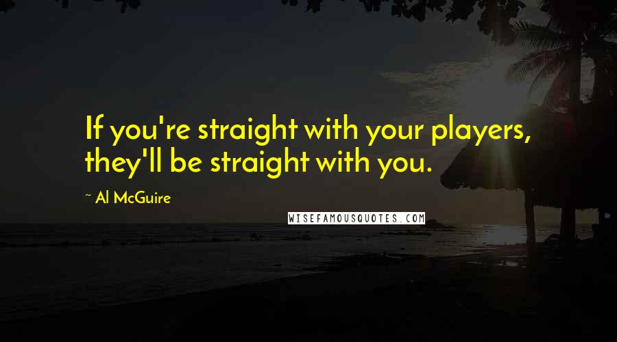 Al McGuire Quotes: If you're straight with your players, they'll be straight with you.