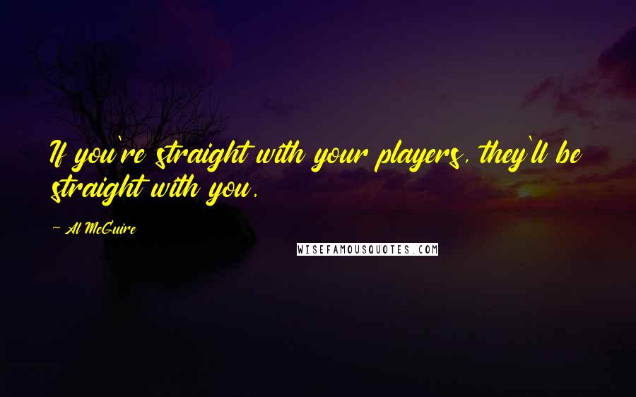 Al McGuire Quotes: If you're straight with your players, they'll be straight with you.