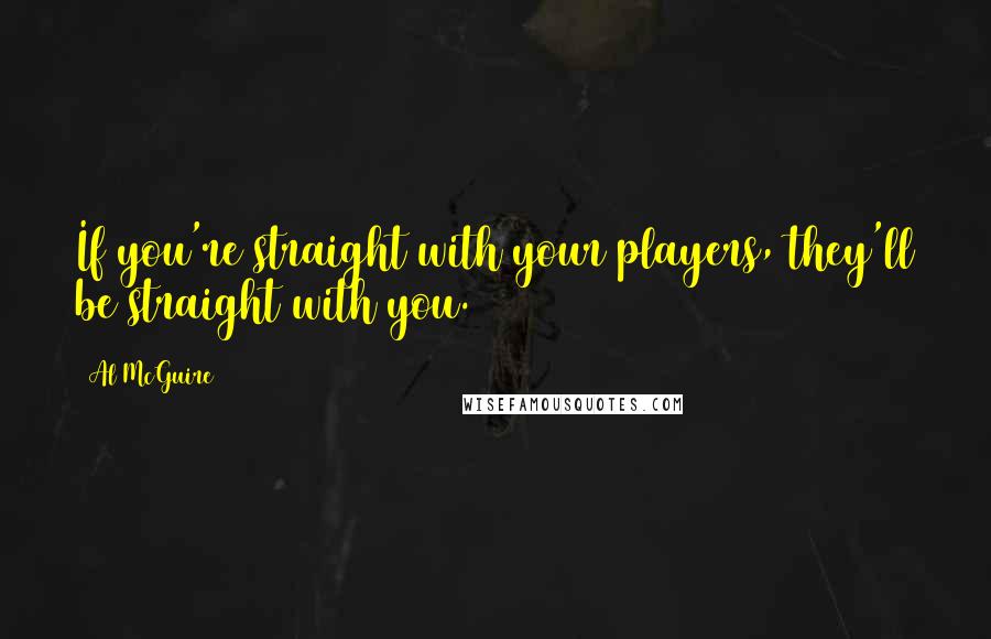 Al McGuire Quotes: If you're straight with your players, they'll be straight with you.