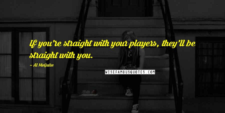 Al McGuire Quotes: If you're straight with your players, they'll be straight with you.