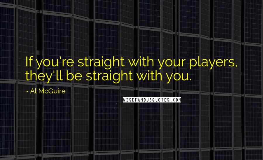 Al McGuire Quotes: If you're straight with your players, they'll be straight with you.