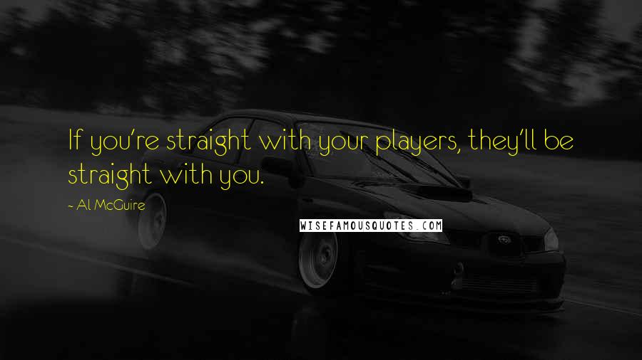 Al McGuire Quotes: If you're straight with your players, they'll be straight with you.