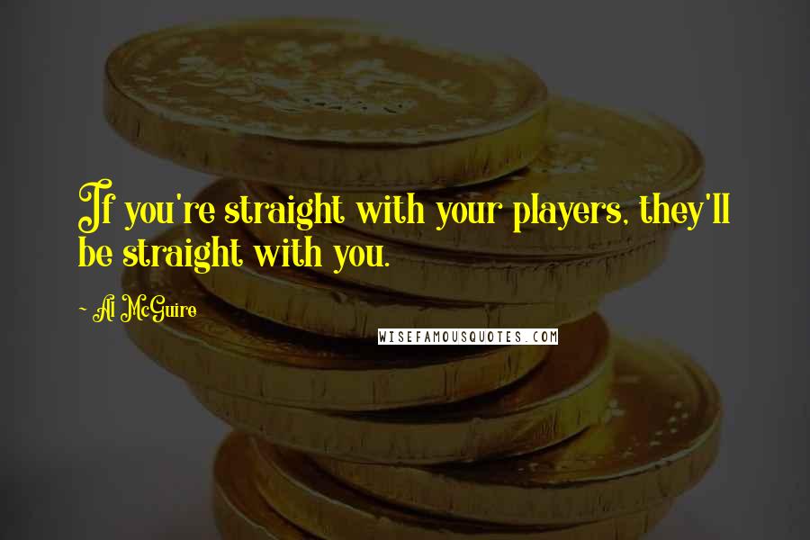 Al McGuire Quotes: If you're straight with your players, they'll be straight with you.