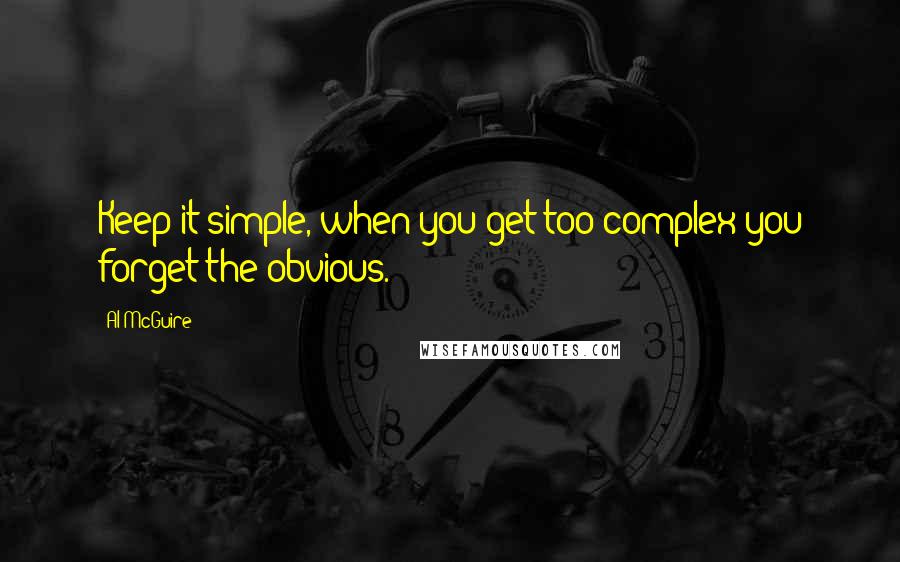 Al McGuire Quotes: Keep it simple, when you get too complex you forget the obvious.