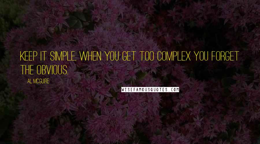 Al McGuire Quotes: Keep it simple, when you get too complex you forget the obvious.