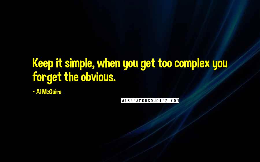 Al McGuire Quotes: Keep it simple, when you get too complex you forget the obvious.