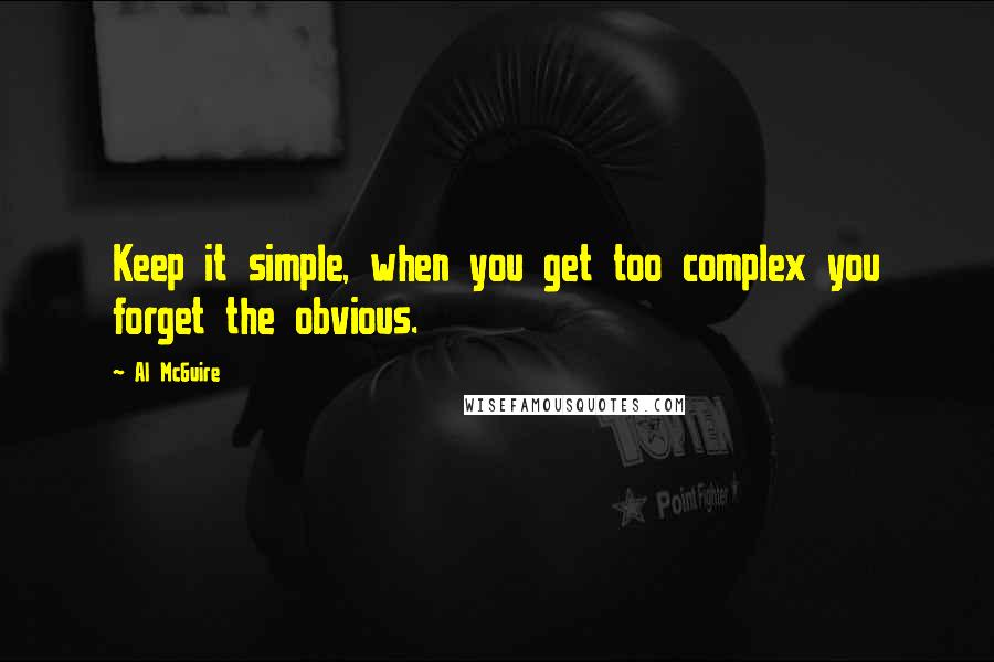 Al McGuire Quotes: Keep it simple, when you get too complex you forget the obvious.