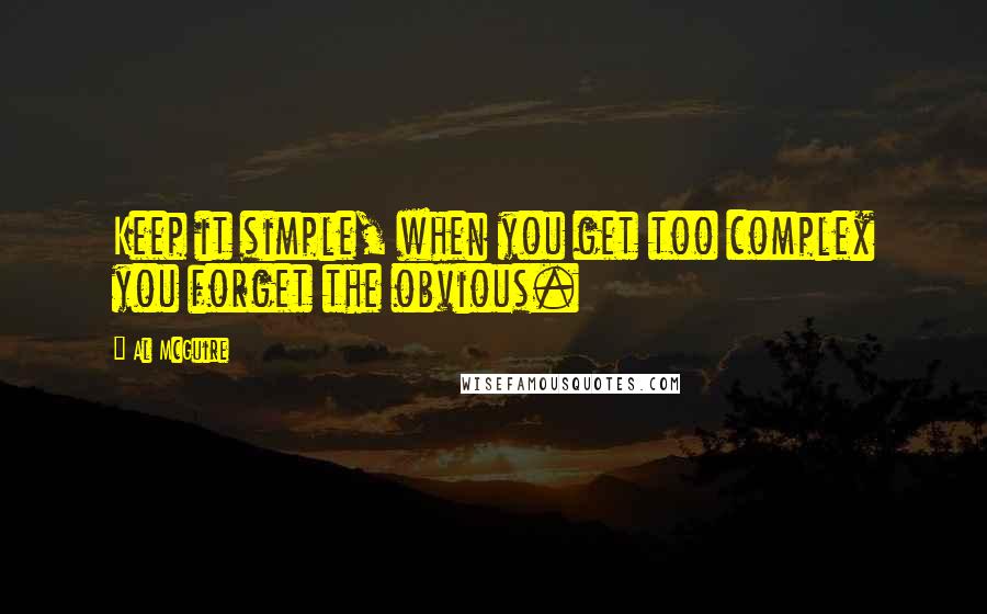 Al McGuire Quotes: Keep it simple, when you get too complex you forget the obvious.
