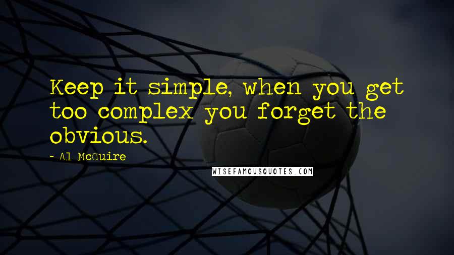 Al McGuire Quotes: Keep it simple, when you get too complex you forget the obvious.