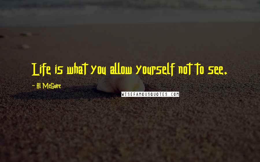Al McGuire Quotes: Life is what you allow yourself not to see.
