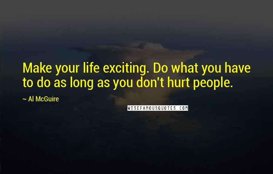 Al McGuire Quotes: Make your life exciting. Do what you have to do as long as you don't hurt people.